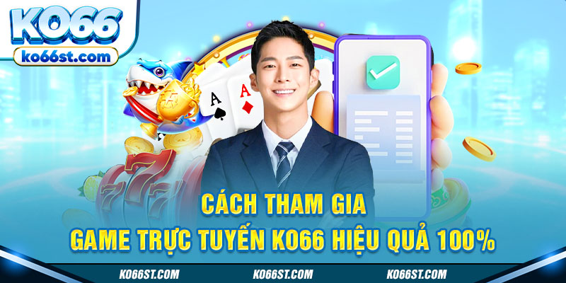 Cách tham gia game trực tuyến KO66 hiệu quả 100%