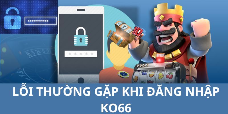 Những vấn đề thường xuyên xảy ra khi người chơi đăng nhập KO66