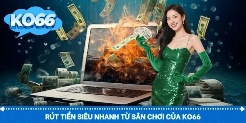 Rút tiền siêu nhanh từ sân chơi của KO66