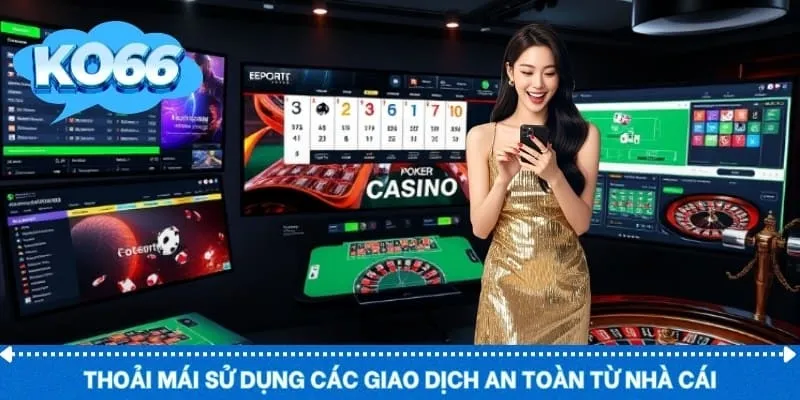 Thoải mái sử dụng các giao dịch an toàn từ nhà cái